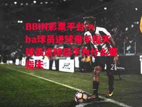 BBIN彩票平台-nba球员进球用手指天球员进球后手为什么要指天