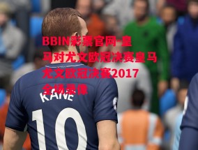 BBIN彩票官网-皇马对尤文欧冠决赛皇马尤文欧冠决赛2017全场录像