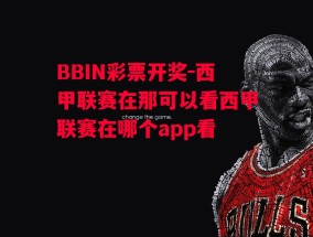 BBIN彩票开奖-西甲联赛在那可以看西甲联赛在哪个app看