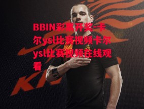 BBIN彩票开奖-卡尔ysl比赛视频卡尔ysl比赛视频在线观看