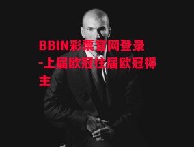 BBIN彩票官网登录-上届欧冠往届欧冠得主