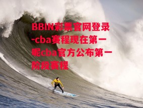 BBIN彩票官网登录-cba赛程现在第一呢cba官方公布第一阶段赛程