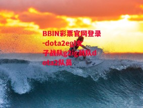 BBIN彩票官网登录-dota2egl女子战队g2ig战队dota2队员