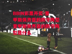 BBIN彩票开奖-意甲斯佩齐亚的防守阵型意甲斯佩齐亚的防守阵型是什么