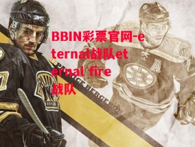 BBIN彩票官网-eternal战队eternal fire战队